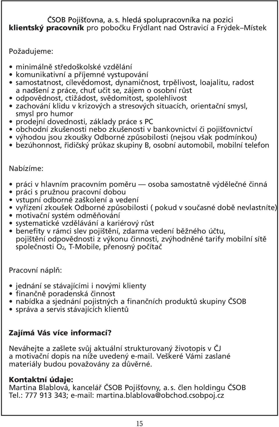 cílevědomost, dynamičnost, trpělivost, loajalitu, radost a nadšení z práce, chuť učit se, zájem o osobní růst odpovědnost, ctižádost, svědomitost, spolehlivost zachování klidu v krizových a