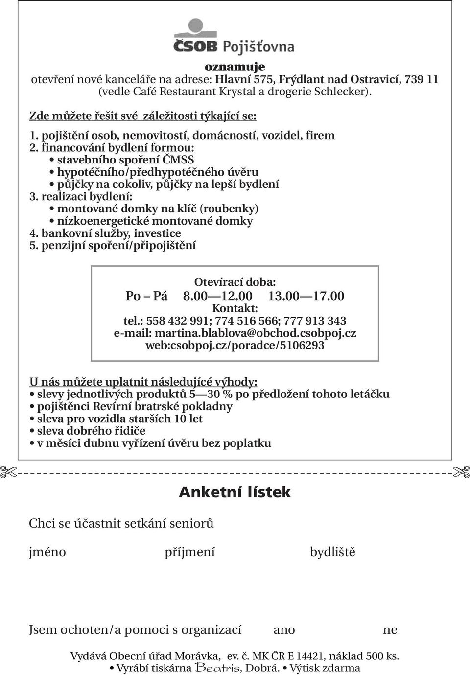 realizaci bydlení: montované domky na klíč (roubenky) nízkoenergetické montované domky 4. bankovní služby, investice 5. penzijní spoření/připojištění Otevírací doba: Po Pá 8.00 12.00 13.00 17.