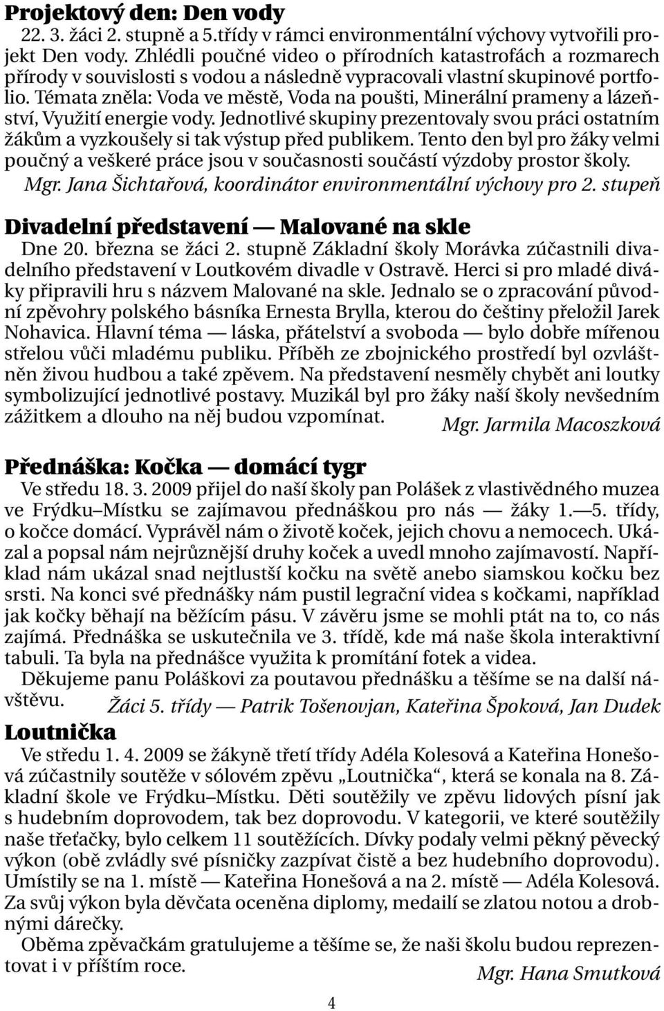 Témata zněla: Voda ve městě, Voda na poušti, Minerální prameny a lázeňství, Využití energie vody. Jednotlivé skupiny prezentovaly svou práci ostatním žákům a vyzkoušely si tak výstup před publikem.