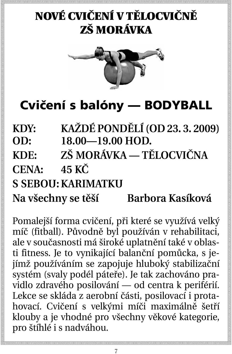 Původně byl používán v rehabilitaci, ale v současnosti má široké uplatnění také v oblasti fitness.