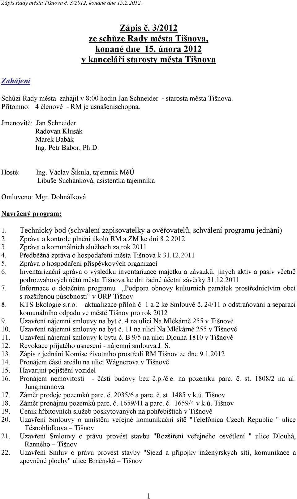 Václav Šikula, tajemník MěÚ Libuše Suchánková, asistentka tajemníka Omluveno: Mgr. Dohnálková Navržený program: 1. Technický bod (schválení zapisovatelky a ověřovatelů, schválení programu jednání) 2.