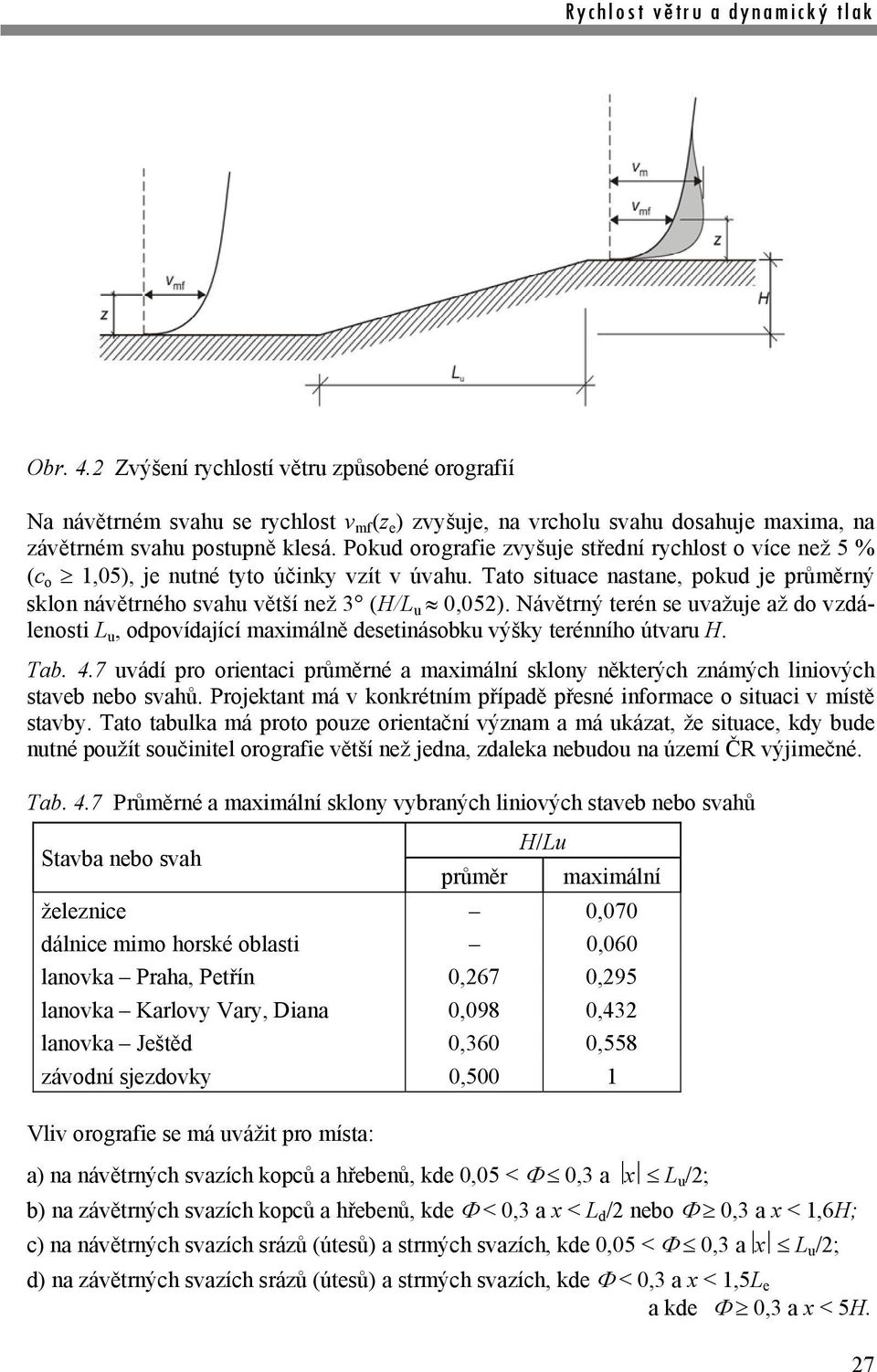 Pokud orografie zvyšuje střední rychlost o více než 5 % (c o 1,05), je nutné tyto účinky vzít v úvahu. Tato situace nastane, pokud je průměrný sklon návětrného svahu větší než 3 (H/L u 0,052).