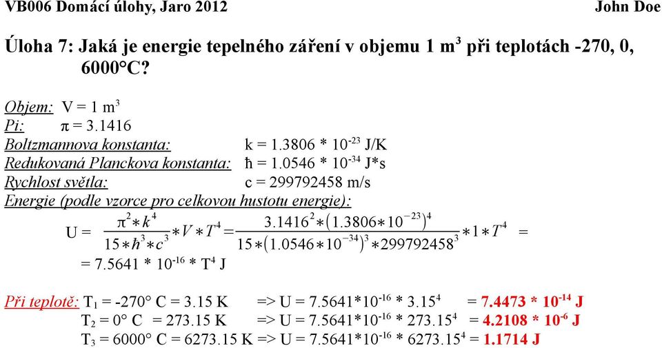 0546 * 0-34 J*s Rychlost světla: c = 299792458 m/s Energie (podle vzorce pro celkovou hustotu energie): π 2 k 4 U = 5 ħ 3 c 3 V T 4 3.46 2 (.