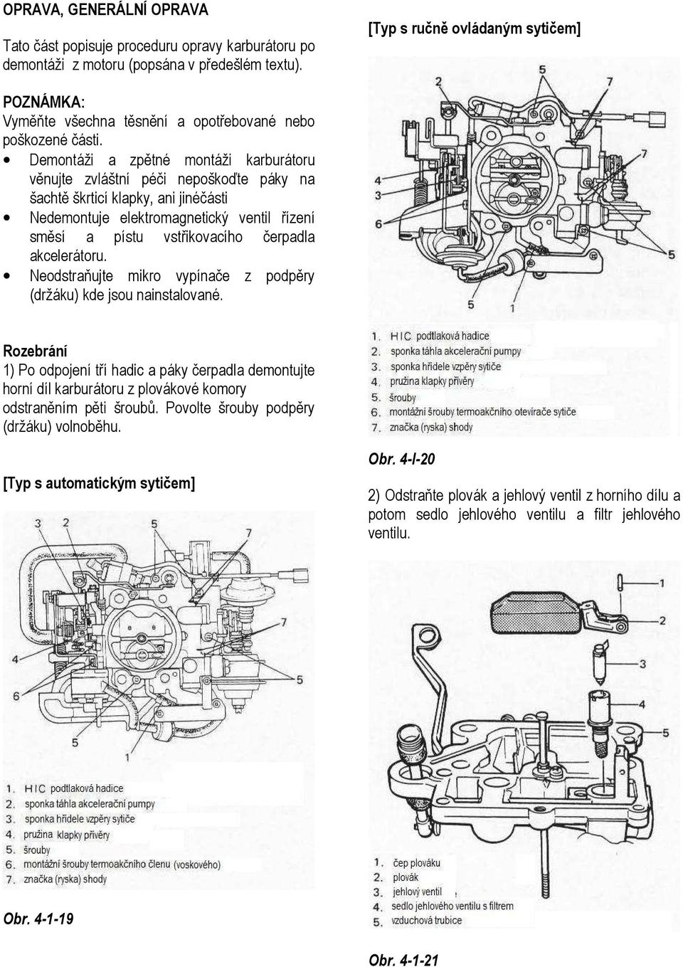 Demontáži a zpětné montáži karburátoru věnujte zvláštní péči nepoškoďte páky na šachtě škrticí klapky, ani jinéčásti Nedemontuje elektromagnetický ventil řízení směsí a pístu vstřikovacího čerpadla