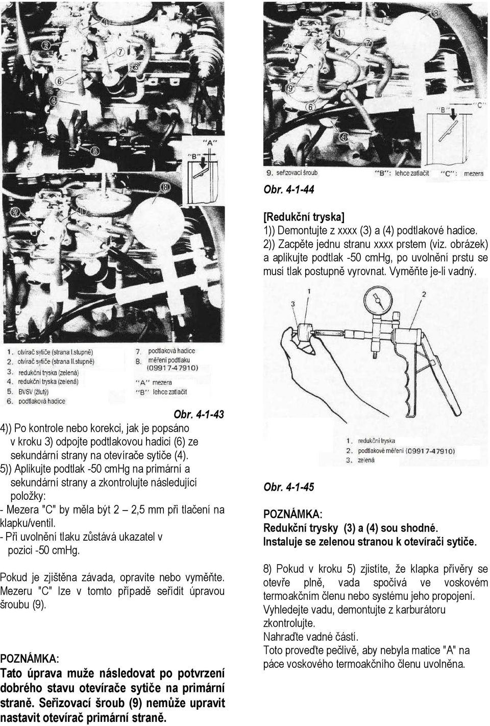 4-1-43 4)) Po kontrole nebo korekci, jak je popsáno v kroku 3) odpojte podtlakovou hadici (6) ze sekundární strany na otevírače sytiče (4).