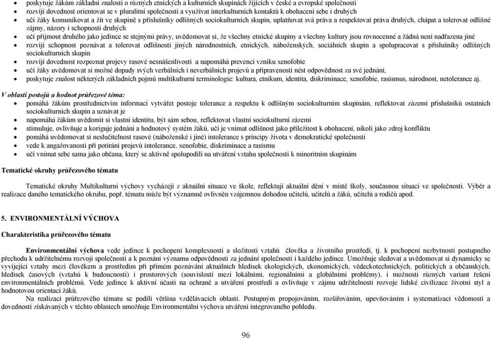 tolerovat odlišné zájmy, názory i schopnosti druhých učí přijmout druhého jako jedince se stejnými právy, uvědomovat si, že všechny etnické skupiny a všechny kultury jsou rovnocenné a žádná není