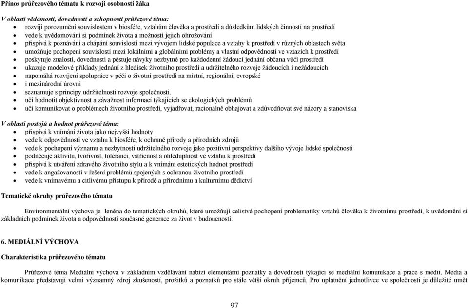 různých oblastech světa umožňuje pochopení souvislostí mezi lokálními a globálními problémy a vlastní odpovědností ve vztazích k prostředí poskytuje znalosti, dovednosti a pěstuje návyky nezbytné pro