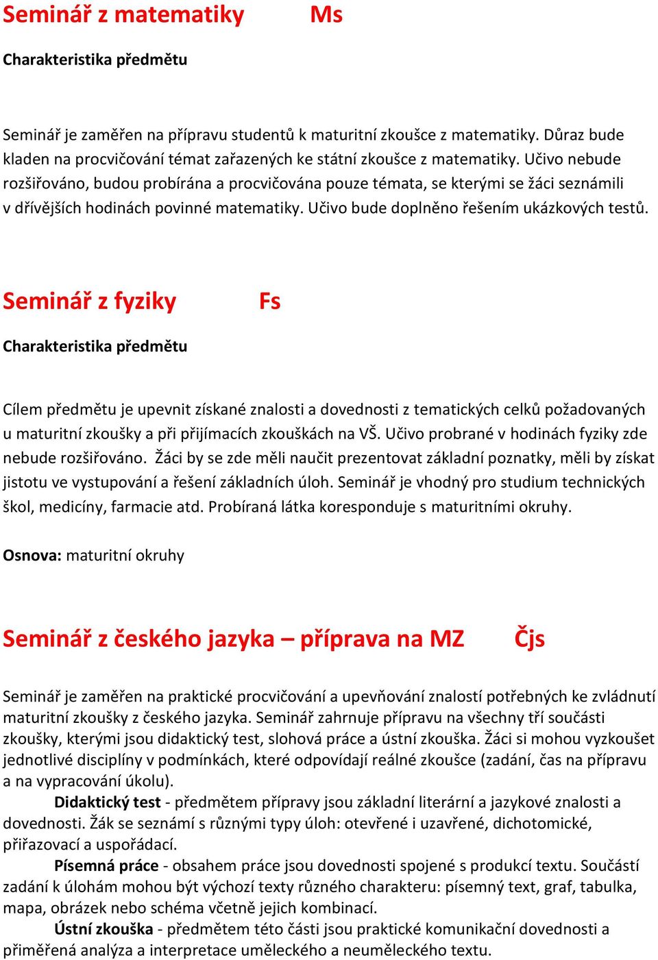 Učivo nebude rozšiřováno, budou probírána a procvičována pouze témata, se kterými se žáci seznámili v dřívějších hodinách povinné matematiky. Učivo bude doplněno řešením ukázkových testů.