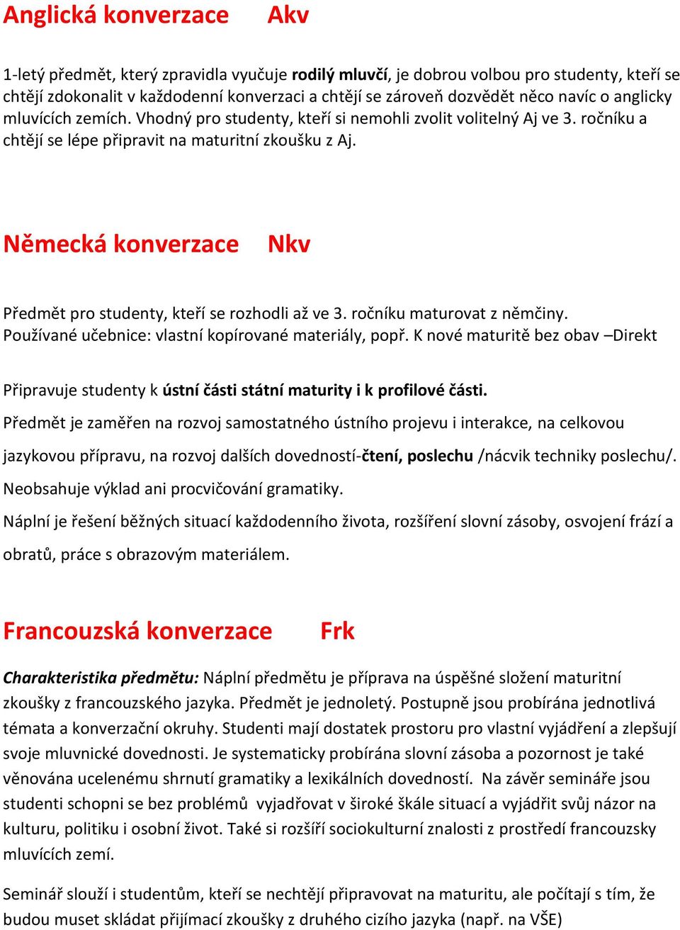 Německá konverzace Nkv Předmět pro studenty, kteří se rozhodli až ve 3. ročníku maturovat z němčiny. Používané učebnice: vlastní kopírované materiály, popř.