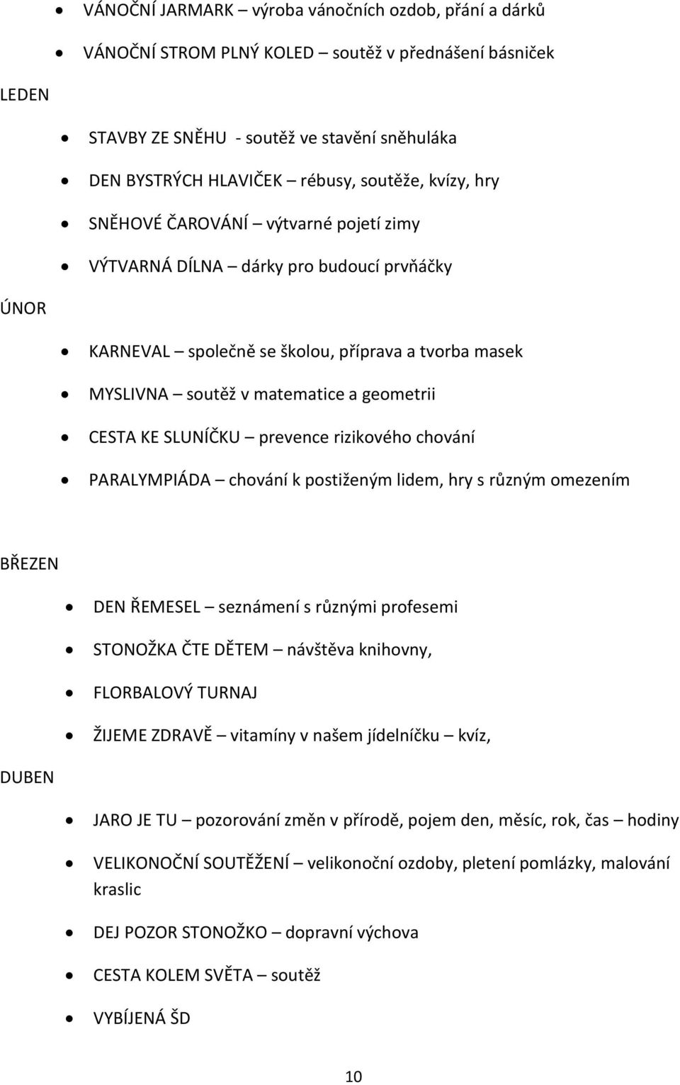 SLUNÍČKU prevence rizikového chování PARALYMPIÁDA chování k postiženým lidem, hry s různým omezením BŘEZEN DEN ŘEMESEL seznámení s různými profesemi STONOŽKA ČTE DĚTEM návštěva knihovny, FLORBALOVÝ
