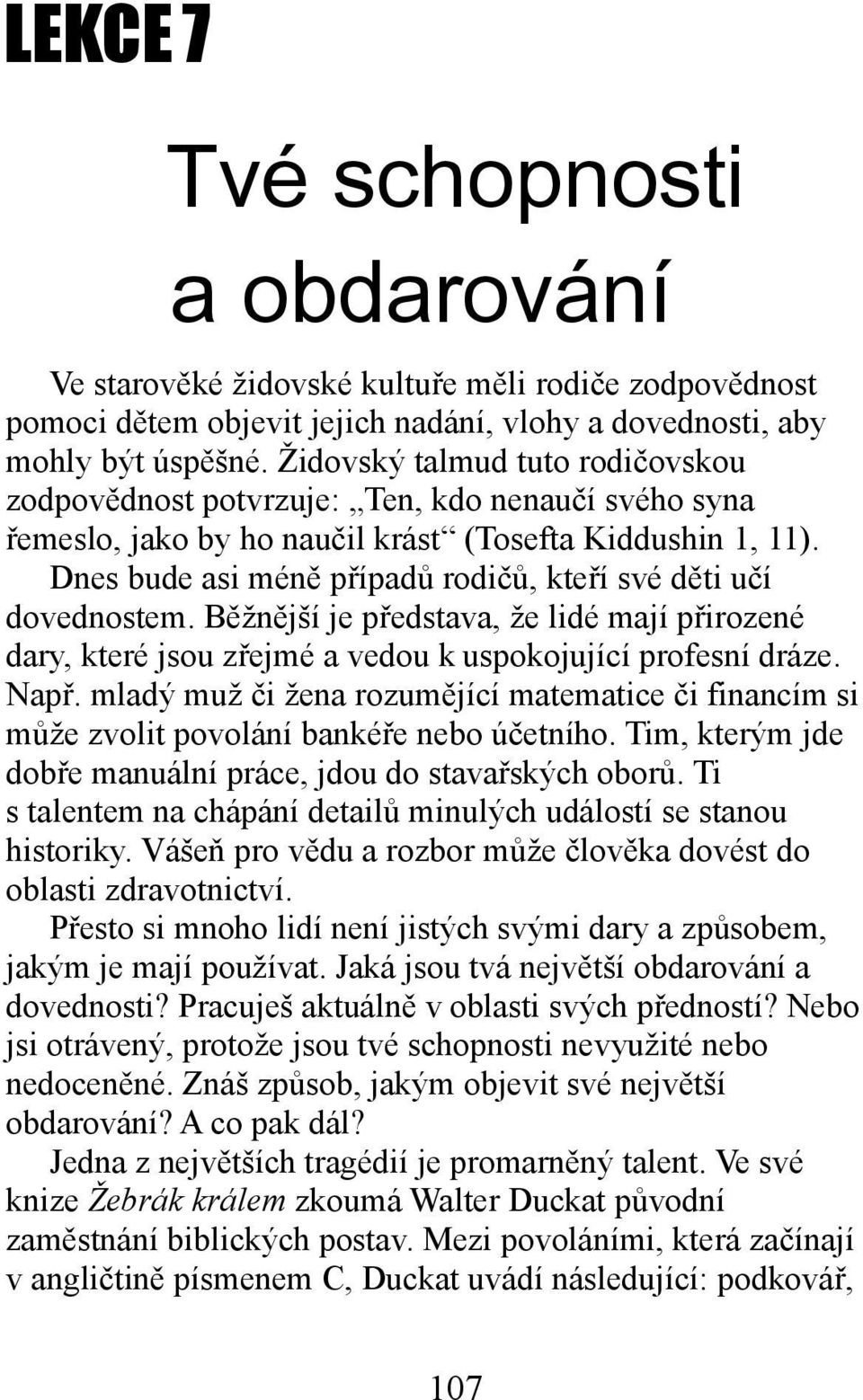 Dnes bude asi méně případů rodičů, kteří své děti učí dovednostem. Běžnější je představa, že lidé mají přirozené dary, které jsou zřejmé a vedou k uspokojující profesní dráze. Např.