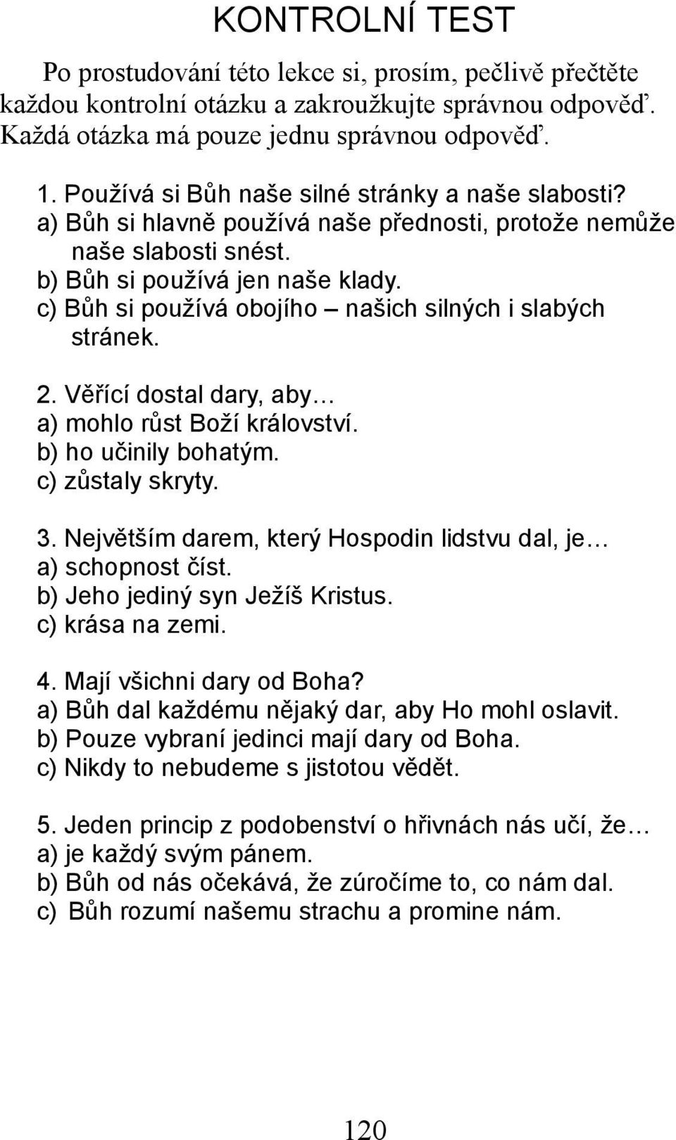 c) Bůh si používá obojího našich silných i slabých stránek. 2. Věřící dostal dary, aby a) mohlo růst Boží království. b) ho učinily bohatým. c) zůstaly skryty. 3.