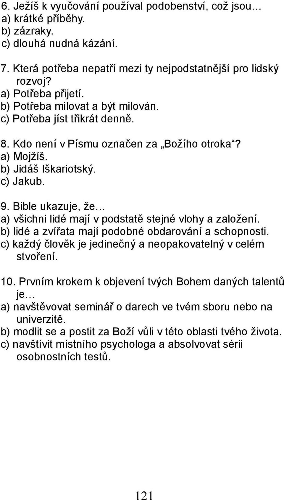 Bible ukazuje, že a) všichni lidé mají v podstatě stejné vlohy a založení. b) lidé a zvířata mají podobné obdarování a schopnosti. c) každý člověk je jedinečný a neopakovatelný v celém stvoření. 10.