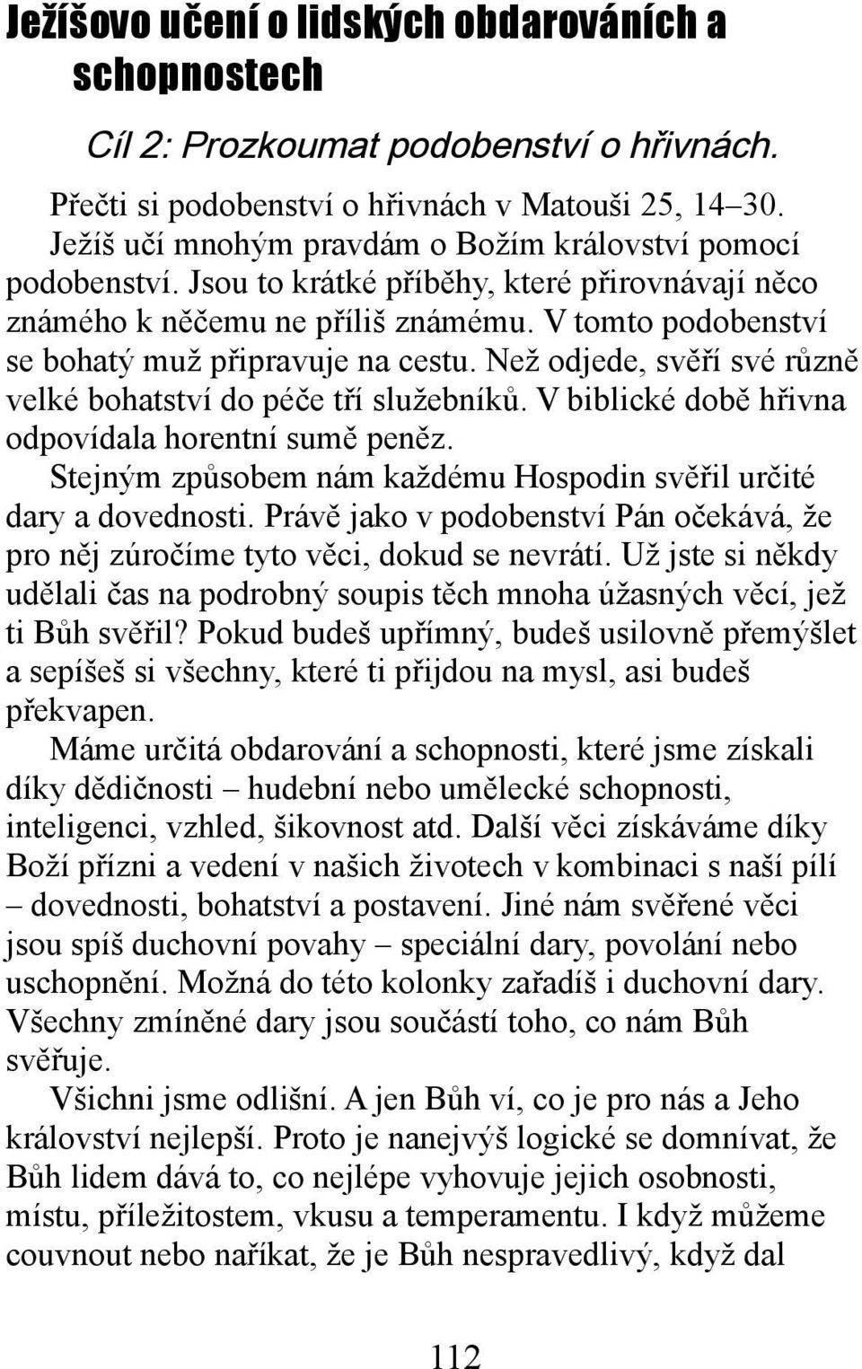 V tomto podobenství se bohatý muž připravuje na cestu. Než odjede, svěří své různě velké bohatství do péče tří služebníků. V biblické době hřivna odpovídala horentní sumě peněz.