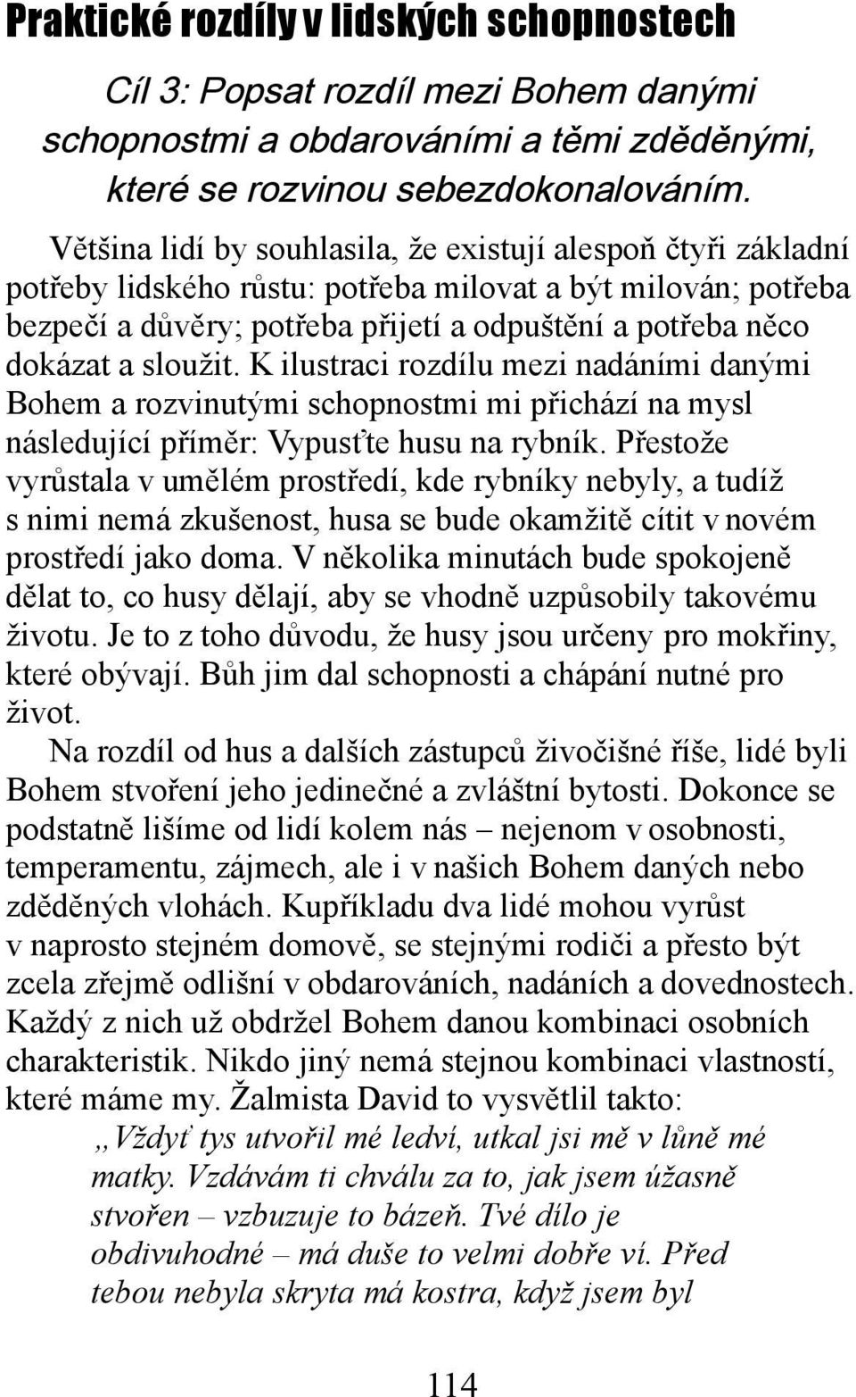 sloužit. K ilustraci rozdílu mezi nadáními danými Bohem a rozvinutými schopnostmi mi přichází na mysl následující příměr: Vypusťte husu na rybník.