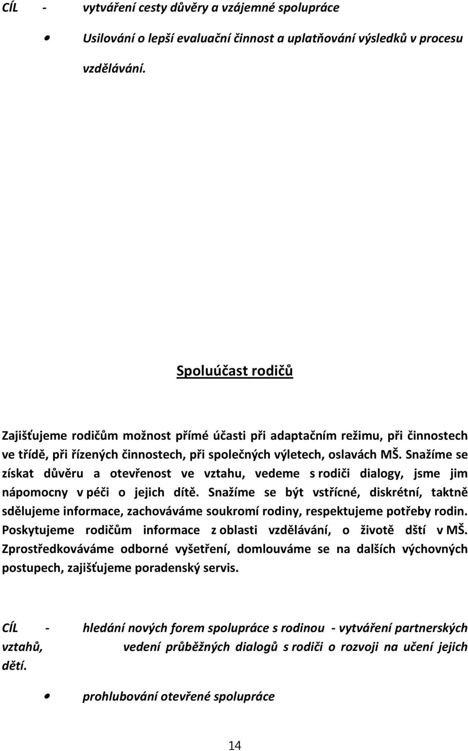 Snažíme se získat důvěru a otevřenost ve vztahu, vedeme srodiči dialogy, jsme jim nápomocny vpéči o jejich dítě.