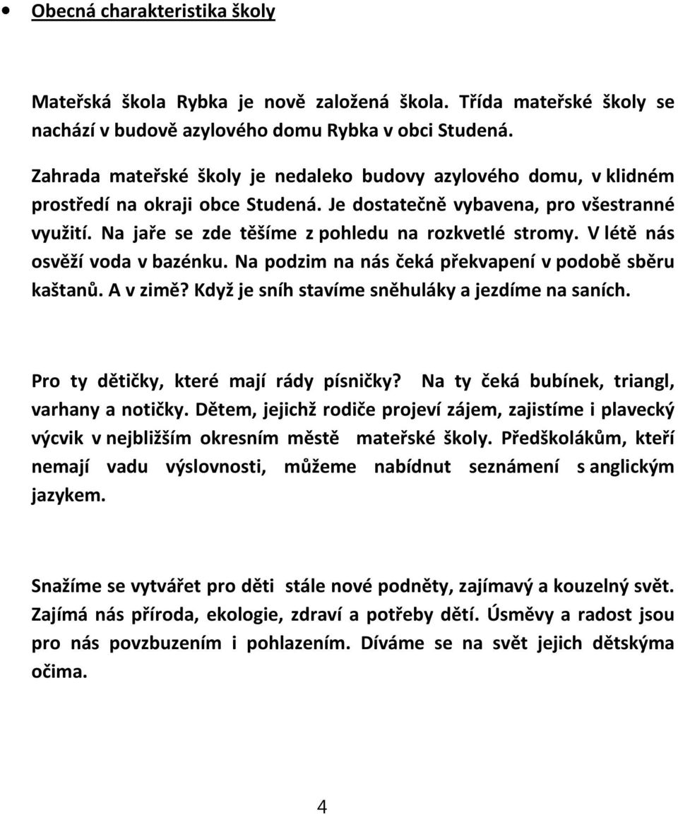 Vlétě nás osvěží voda vbazénku. Na podzim na nás čeká překvapení vpodobě sběru kaštanů. A vzimě? Když je sníh stavíme sněhuláky a jezdíme na saních. Pro ty dětičky, které mají rády písničky?