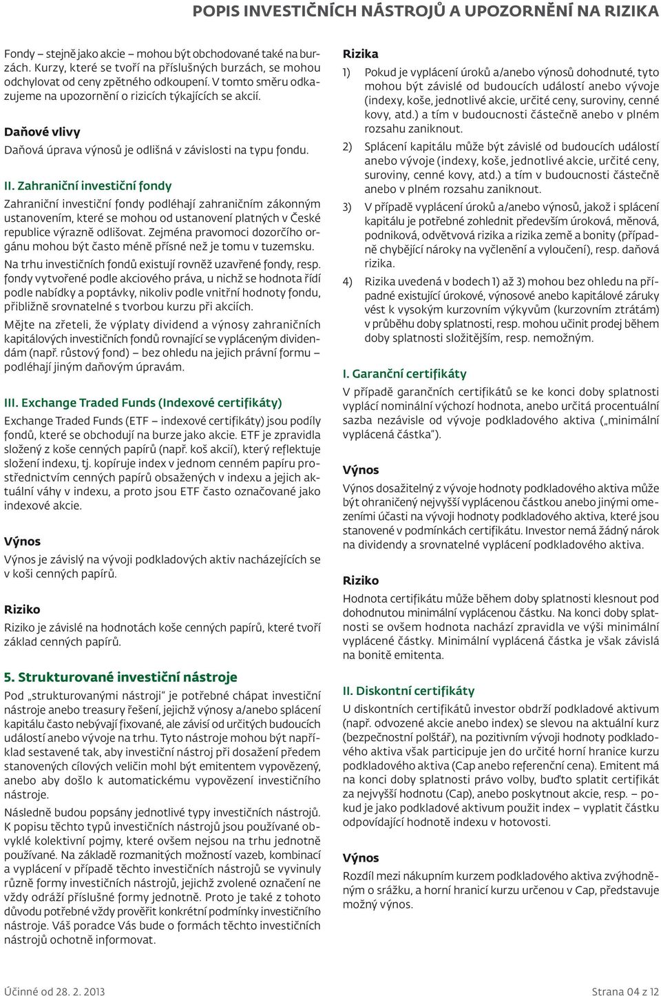 Zahraniční investiční fondy Zahraniční investiční fondy podléhají zahraničním zákonným ustanovením, které se mohou od ustanovení platných v České republice výrazně odlišovat.