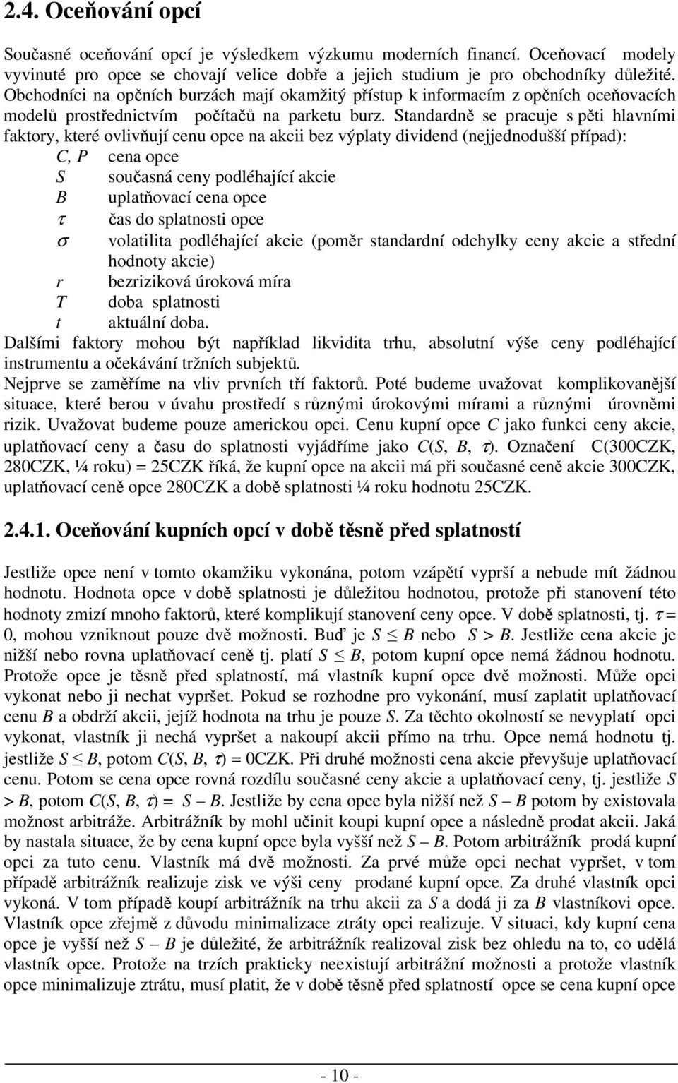Standardn se pracuje s pti hlavními faktory, které ovlivují cenu opce na akcii bez výplaty dividend (nejjednodušší pípad): C, P cena opce S souasná ceny podléhající akcie B uplatovací cena opce τ as