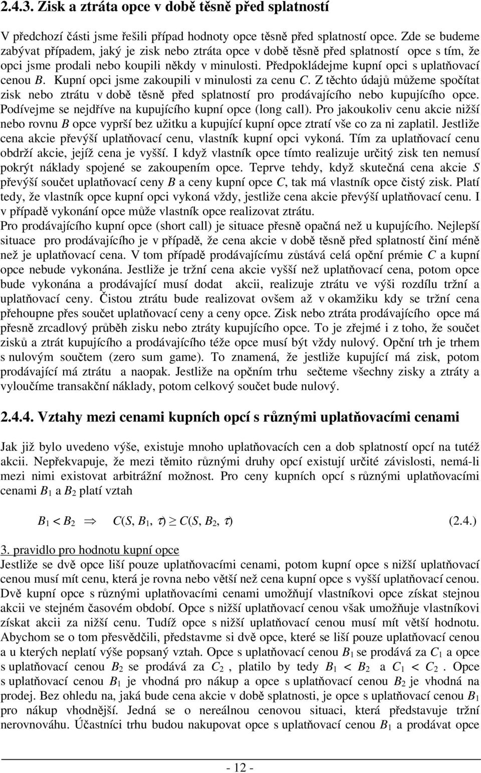 Kupní opci jsme zakoupili v minulosti za cenu C. Z tchto údaj mžeme spoítat zisk nebo ztrátu v dob tsn ped splatností pro prodávajícího nebo kupujícího opce.