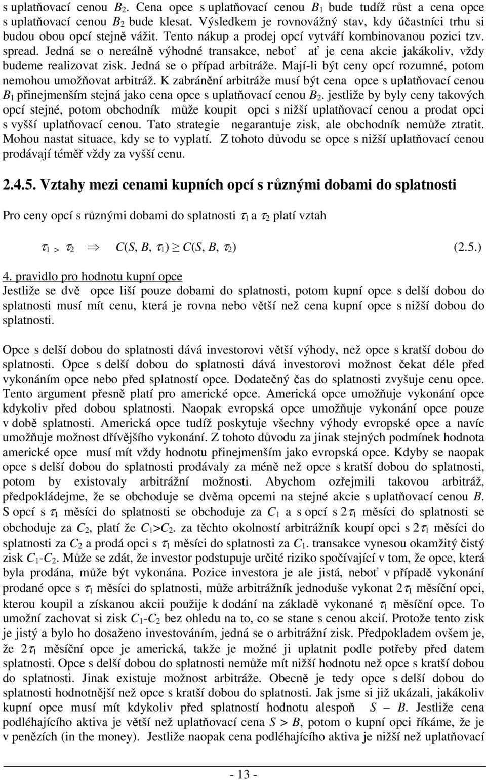 Mají-li být ceny opcí rozumné, potom nemohou umožovat arbitráž. K zabránní arbitráže musí být cena opce s uplatovací cenou B pinejmenším stejná jako cena opce s uplatovací cenou B.