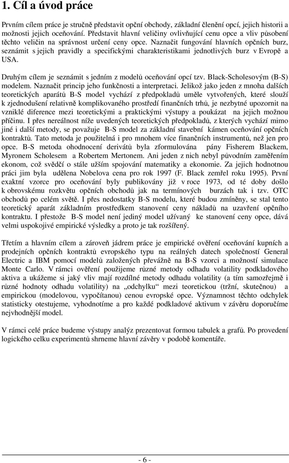 Naznait fungování hlavních opních burz, seznámit s jejich pravidly a specifickými charakteristikami jednotlivých burz v Evrop a USA. Druhým cílem je seznámit s jedním z model oceování opcí tzv.