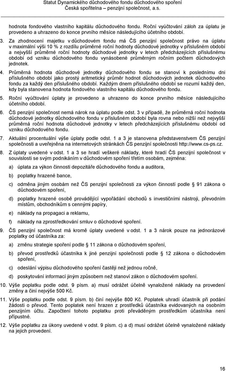 roční hodnoty důchodové jednotky v letech předcházejících příslušnému období od vzniku důchodového fondu vynásobené průměrným ročním počtem důchodových jednotek. 4.