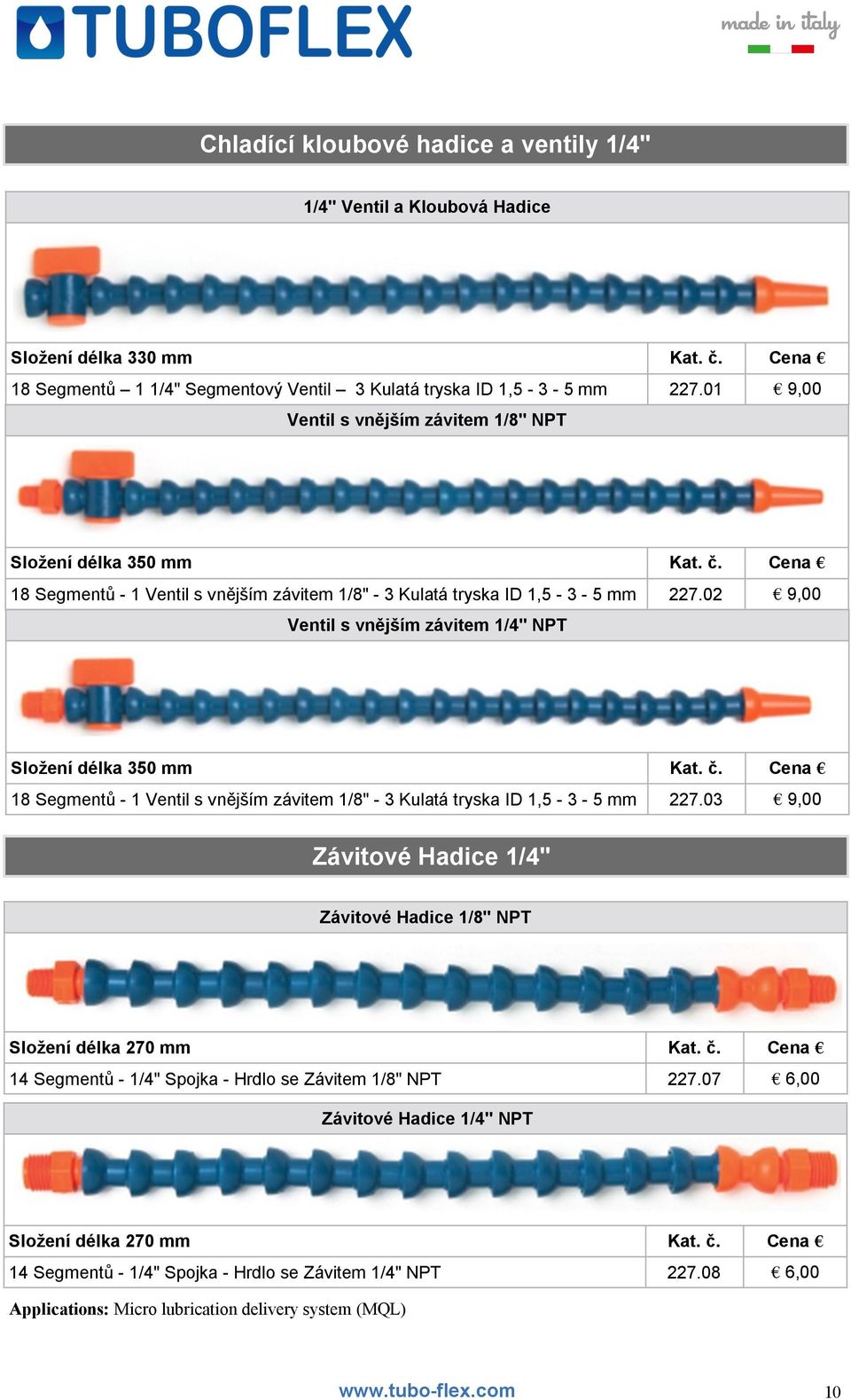 02 9,00 Ventil s vnějším závitem 1/4" NPT Složení délka 350 mm Kat. č. Cena 18 Segmentů - 1 Ventil s vnějším závitem 1/8" - 3 Kulatá tryska ID 1,5-3 - 5 mm 227.