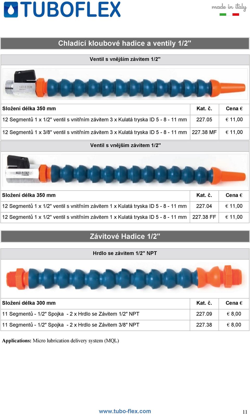 Cena 12 Segmentů 1 x 1/2" ventil s vnitřním závitem 1 x Kulatá tryska ID 5-8 - 11 mm 227.04 11,00 12 Segmentů 1 x 1/2" ventil s vnitřním závitem 1 x Kulatá tryska ID 5-8 - 11 mm 227.