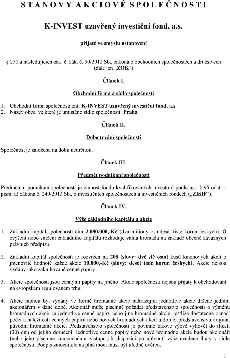 Název obce, ve které je umístěno sídlo společnosti: Praha Společnost je založena na dobu neurčitou. Článek II. Doba trvání společnosti Článek III.