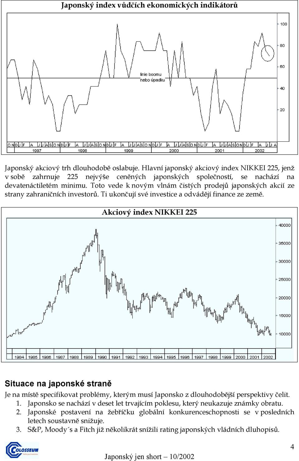 Toto vede k novým vlnám čistých prodejů japonských akcií ze strany zahraničních investorů. Ti ukončují své investice a odvádějí finance ze země.