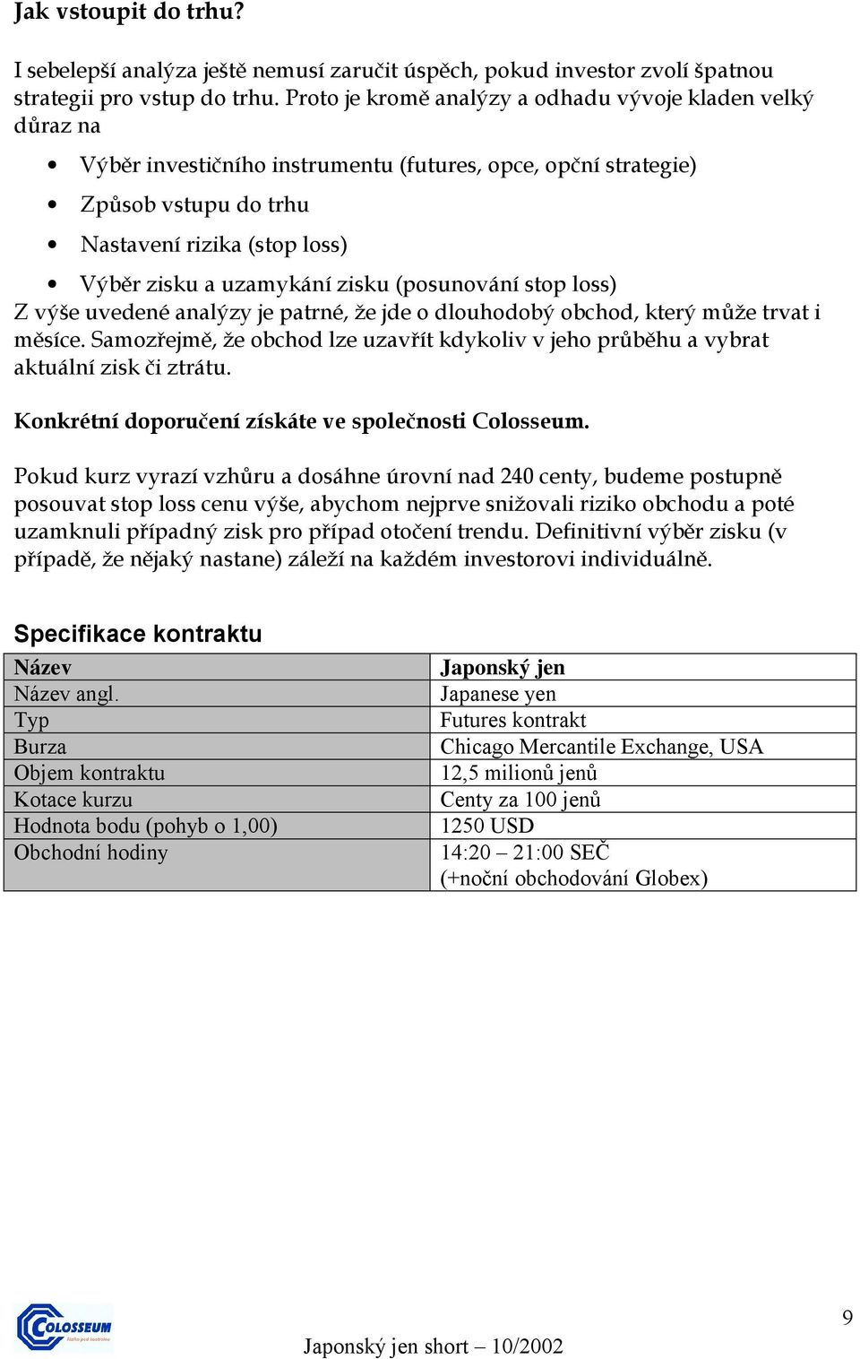 zisku (posunování stop loss) Z výše uvedené analýzy je patrné, že jde o dlouhodobý obchod, který může trvat i měsíce.