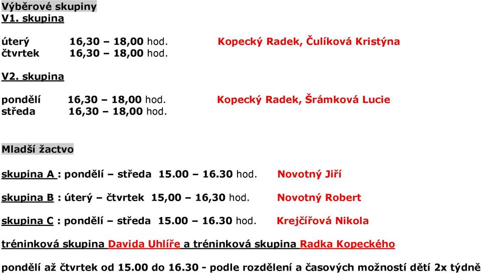 30 hod. Novotný Jiří skupina B : úterý čtvrtek 15,00 16,30 hod. Novotný Robert skupina C : pondělí středa 15.00 16.30 hod. Krejčířová Nikola tréninková skupina Davida Uhlíře a tréninková skupina Radka Kopeckého pondělí až čtvrtek od 15.