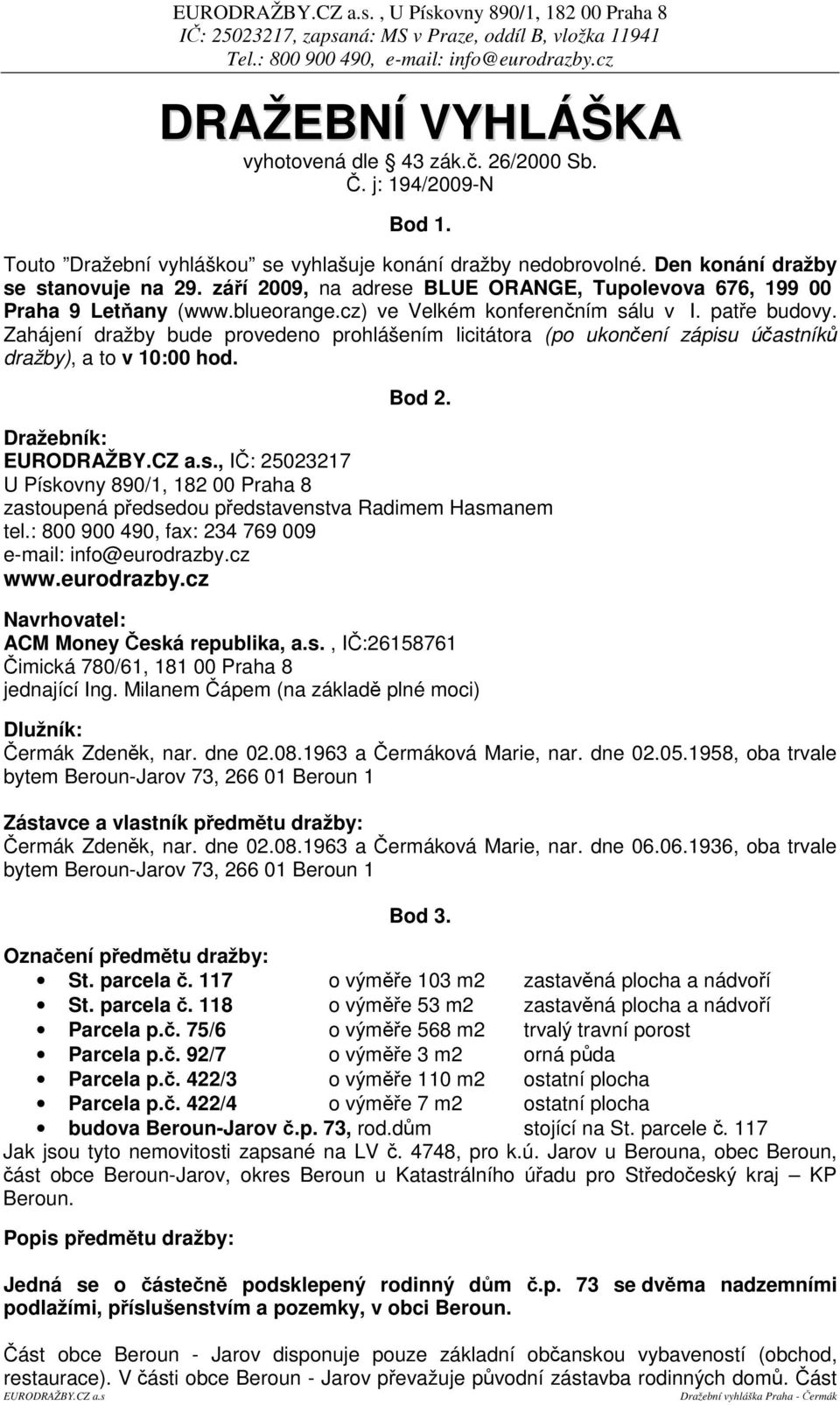 Zahájení dražby bude provedeno prohlášením licitátora (po ukonení zápisu úastník dražby), a to v 10:00 hod. Bod 2.