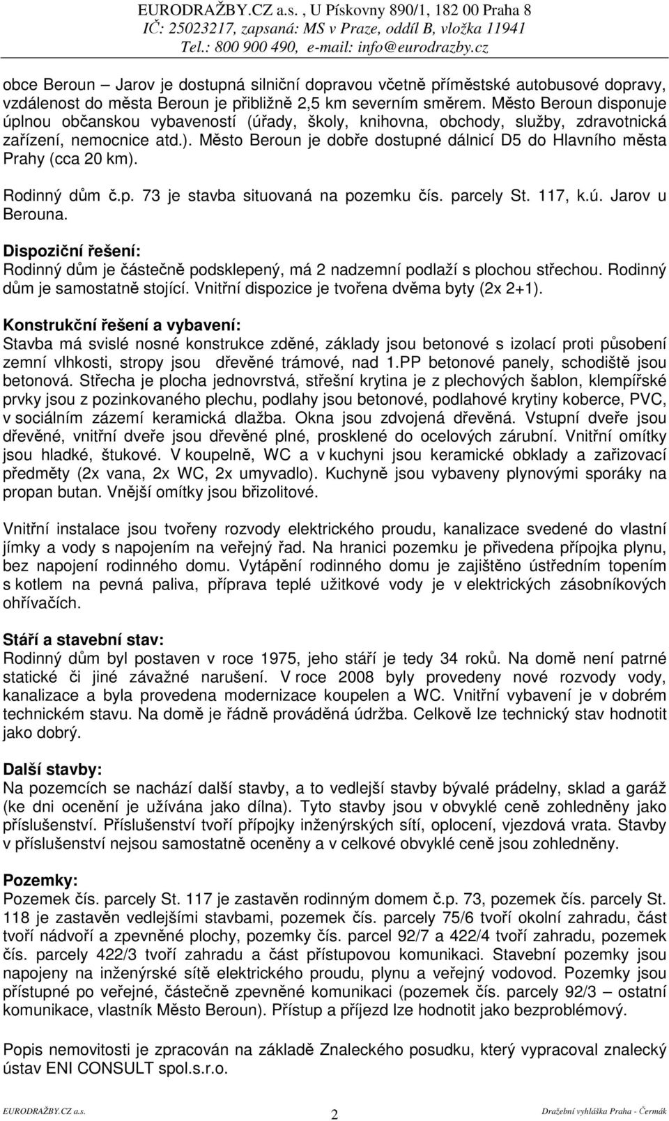 Msto Beroun je dobe dostupné dálnicí D5 do Hlavního msta Prahy (cca 20 km). Rodinný dm.p. 73 je stavba situovaná na pozemku ís. parcely St. 117, k.ú. Jarov u Berouna.