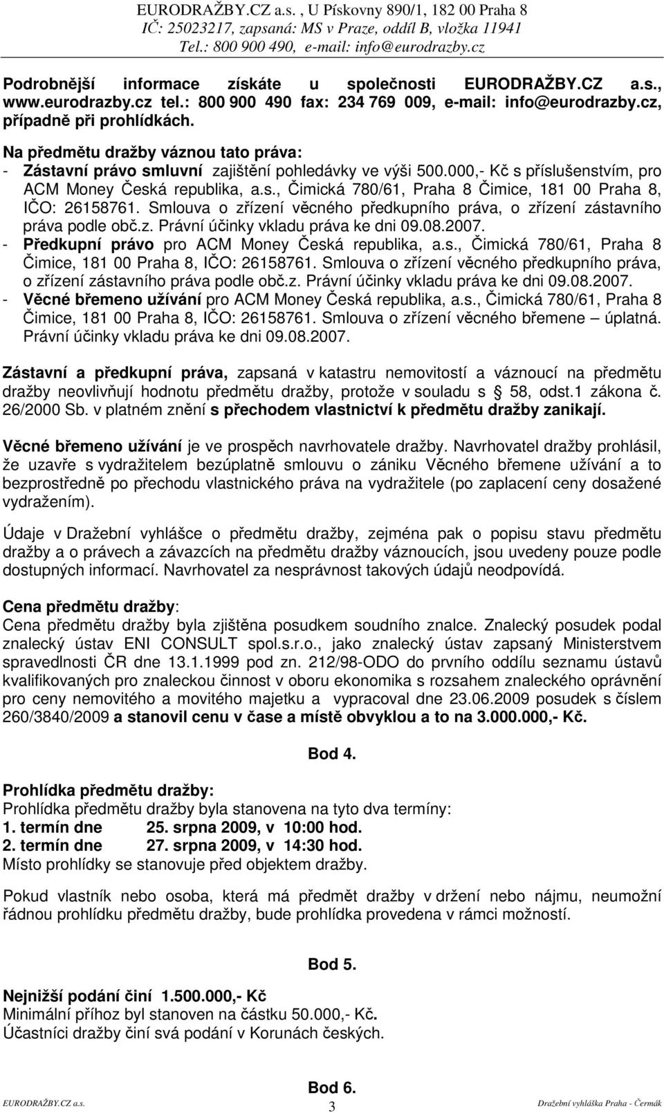 Smlouva o zízení vcného pedkupního práva, o zízení zástavního práva podle ob.z. Právní úinky vkladu práva ke dni 09.08.2007. - Pedkupní právo pro ACM Money eská republika, a.s., imická 780/61, Praha 8 imice, 181 00 Praha 8, IO: 26158761.