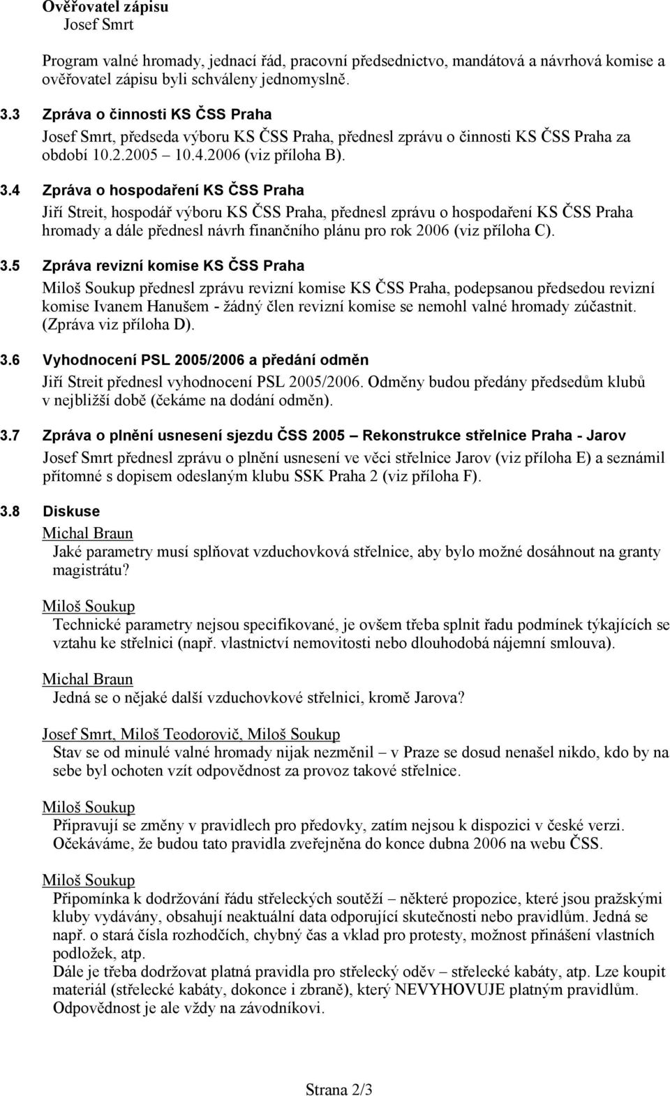 4 Zpráva o hospodaření KS ČSS Praha Jiří Streit, hospodář výboru KS ČSS Praha, přednesl zprávu o hospodaření KS ČSS Praha hromady a dále přednesl návrh finančního plánu pro rok 2006 (viz příloha C).