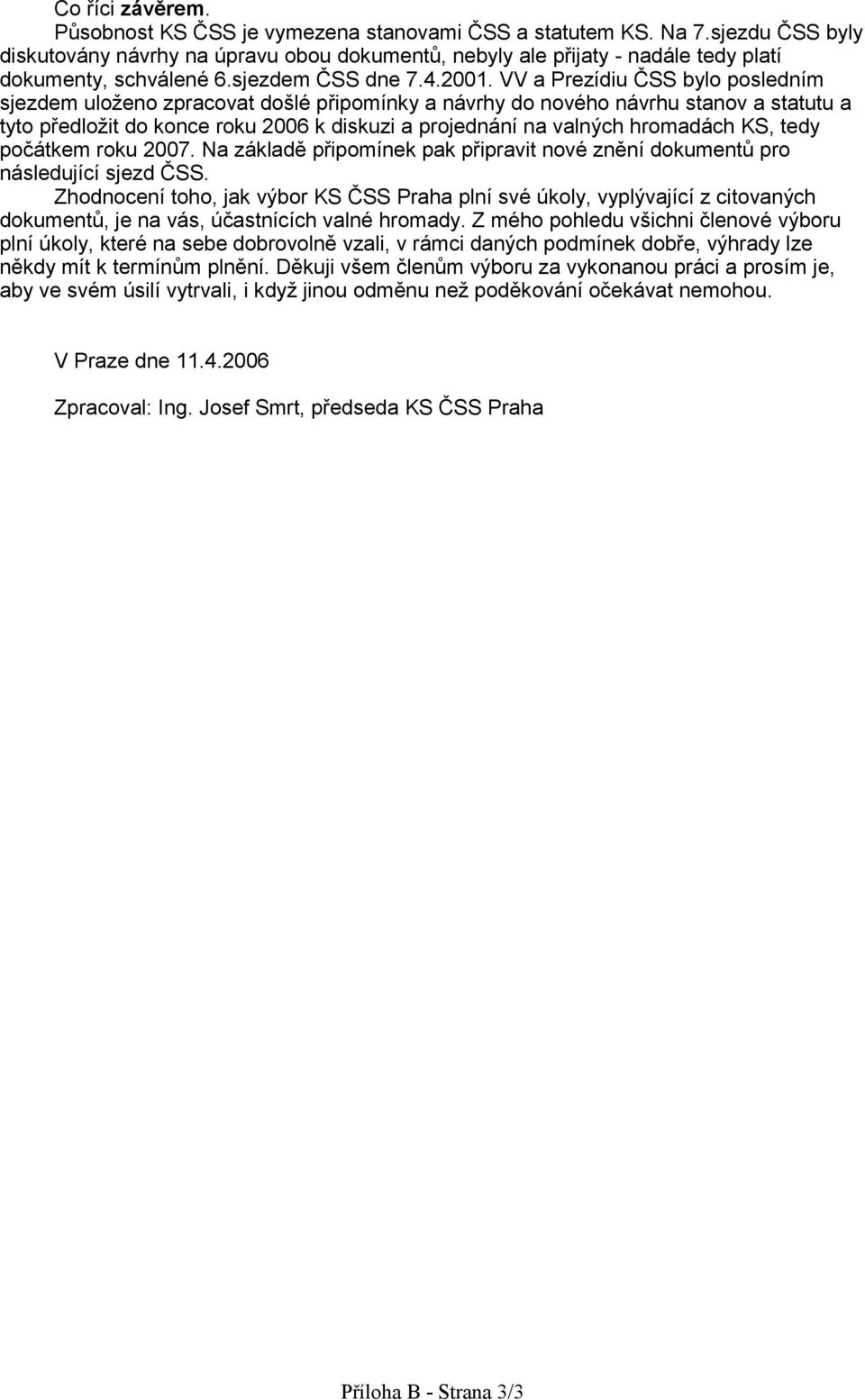 VV a Prezídiu ČSS bylo posledním sjezdem uloeno zpracovat dolé připomínky a návrhy do nového návrhu stanov a statutu a tyto předloit do konce roku 2006 k diskuzi a projednání na valných hromadách KS,