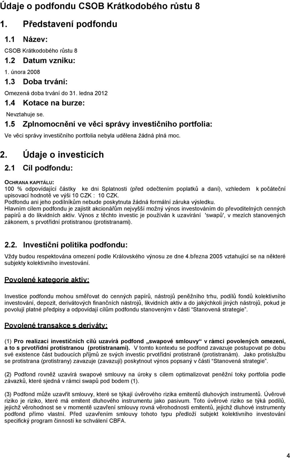 1 Cíl podfondu: OCHRANA KAPITÁLU: 100 % odpovídající částky ke dni Splatnosti (před odečtením poplatků a daní), vzhledem k počáteční upisovací hodnotě ve výši 10 CZK : 10 CZK.