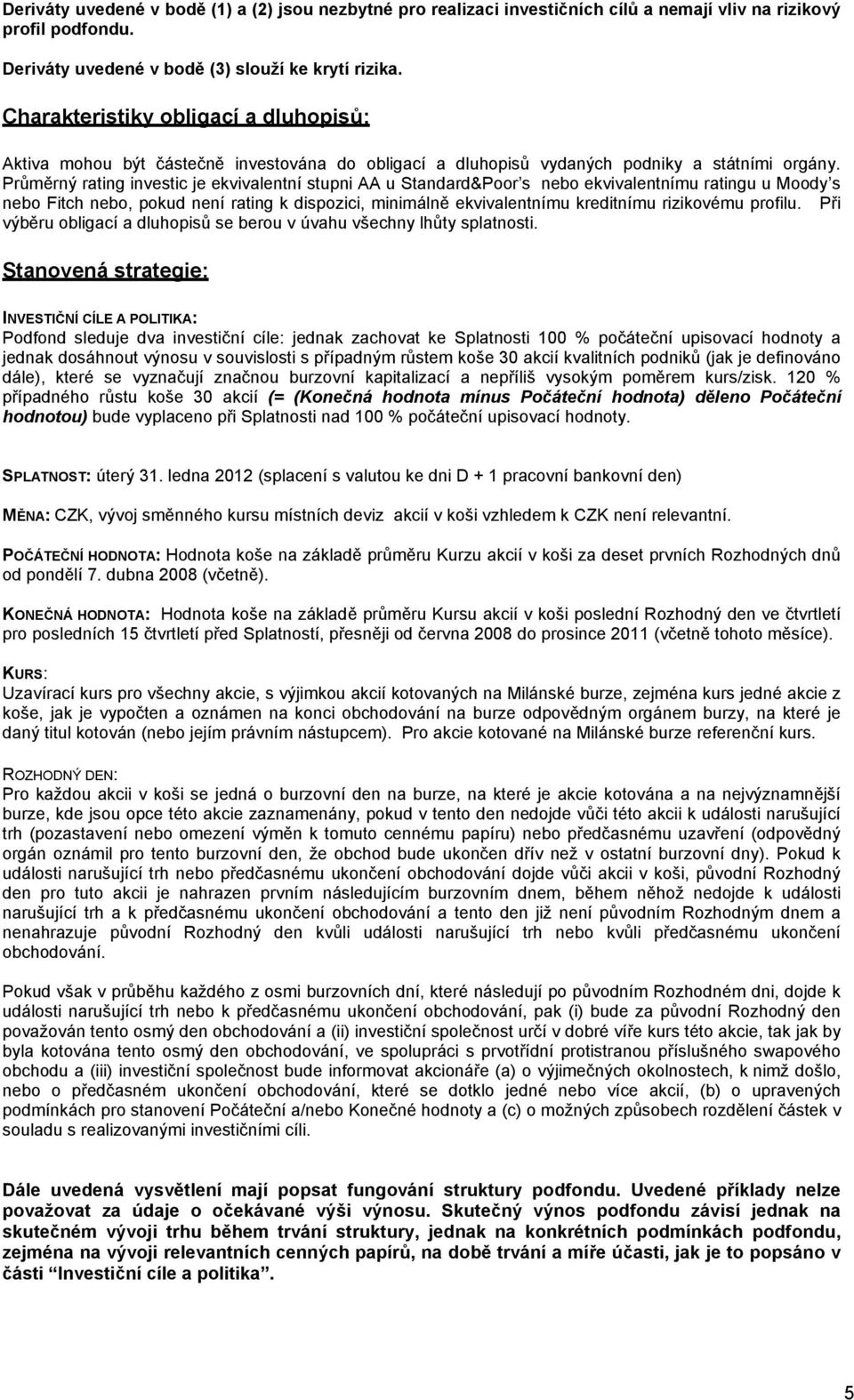 Průměrný rating investic je ekvivalentní stupni AA u Standard&Poor s nebo ekvivalentnímu ratingu u Moody s nebo Fitch nebo, pokud není rating k dispozici, minimálně ekvivalentnímu kreditnímu