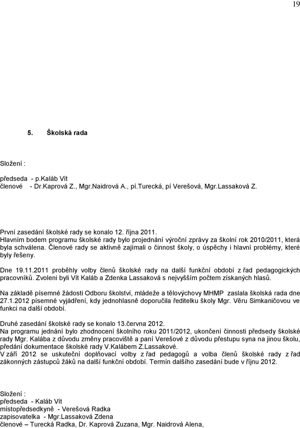 Členové rady se aktivně zajímali o činnost školy, o úspěchy i hlavní problémy, které byly řešeny. Dne 19.11.