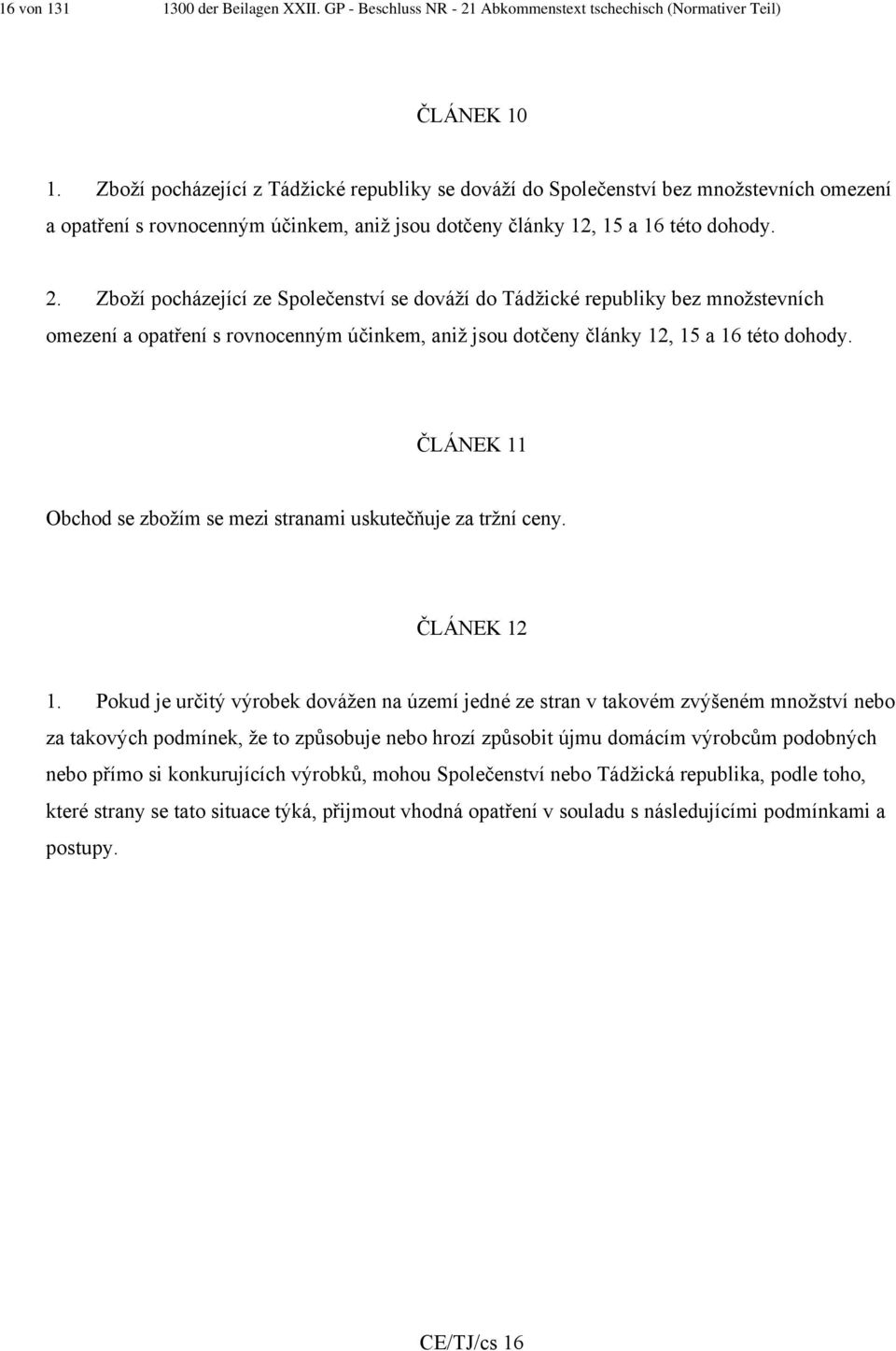 Zboží pocházející ze Společenství se dováží do Tádžické republiky bez množstevních omezení a opatření s rovnocenným účinkem, aniž jsou dotčeny články 12, 15 a 16 této dohody.