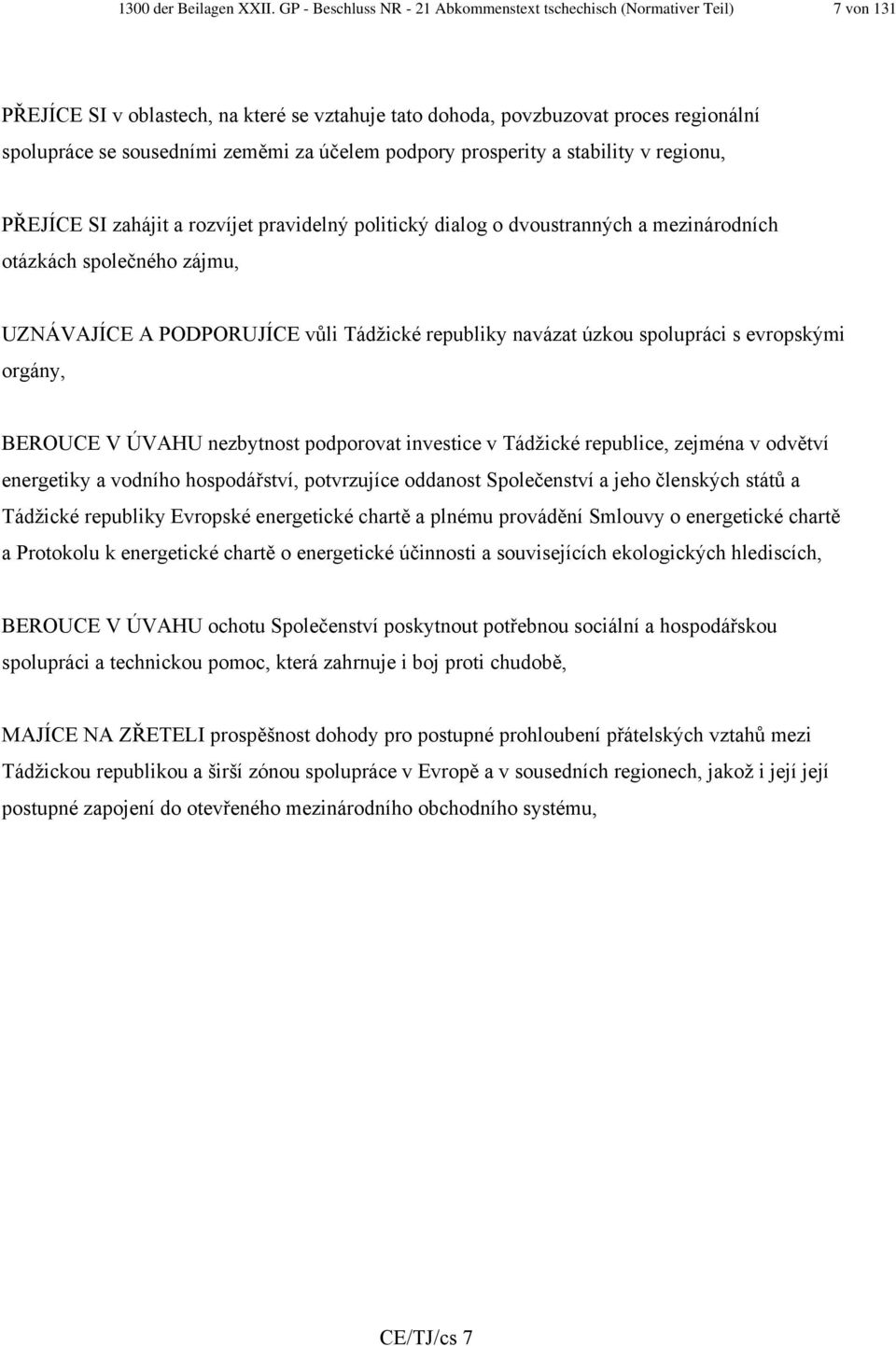 účelem podpory prosperity a stability v regionu, PŘEJÍCE SI zahájit a rozvíjet pravidelný politický dialog o dvoustranných a mezinárodních otázkách společného zájmu, UZNÁVAJÍCE A PODPORUJÍCE vůli