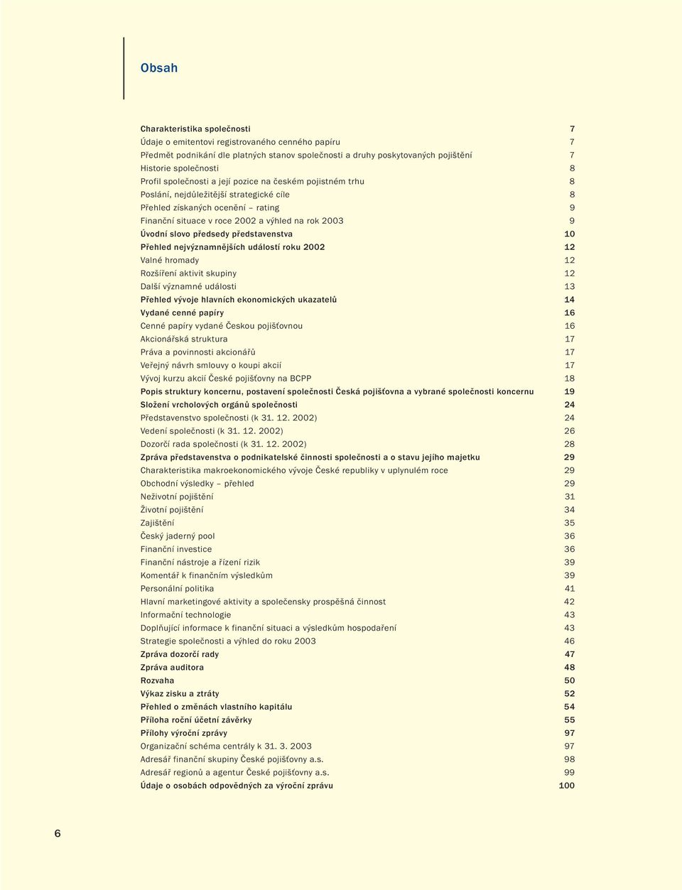 slovo předsedy představenstva 10 Přehled nejvýznamnějších událostí roku 2002 12 Valné hromady 12 Rozšíření aktivit skupiny 12 Další významné události 13 Přehled vývoje hlavních ekonomických ukazatelů