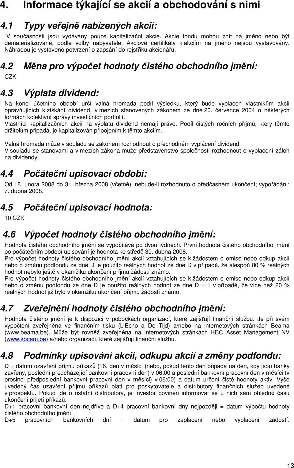 Náhradou je vystaveno potvrzení o zapsání do rejstříku akcionářů. 4.2 Měna pro výpočet hodnoty čistého obchodního jmění: CZK 4.