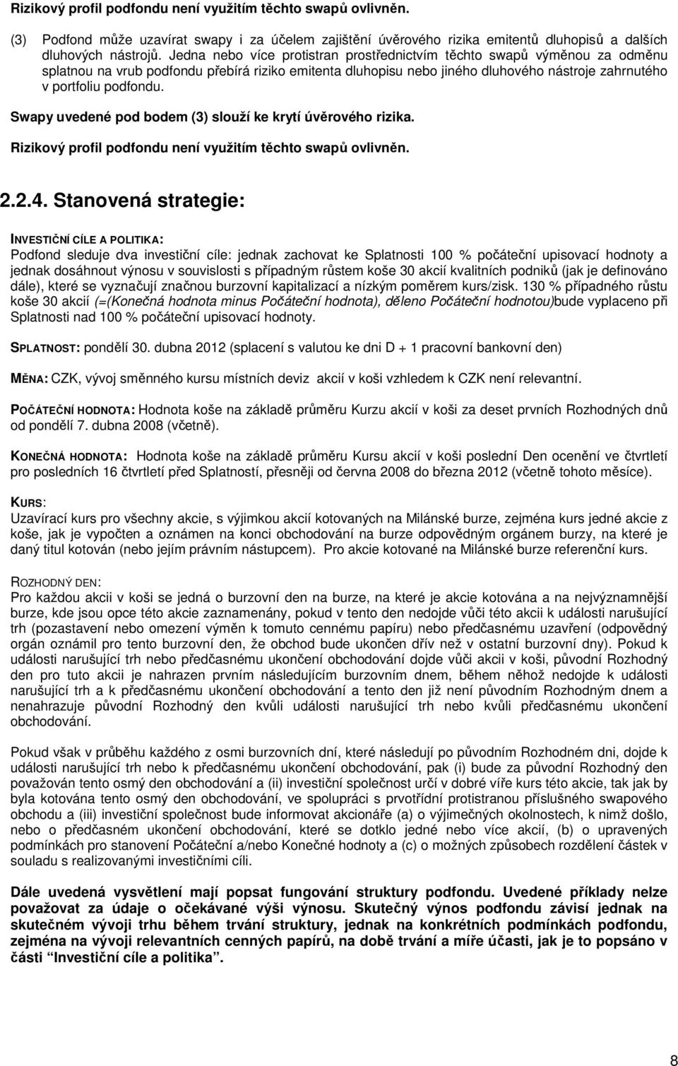 Swapy uvedené pod bodem (3) slouží ke krytí úvěrového rizika. Rizikový profil podfondu není využitím těchto swapů ovlivněn. 2.2.4.