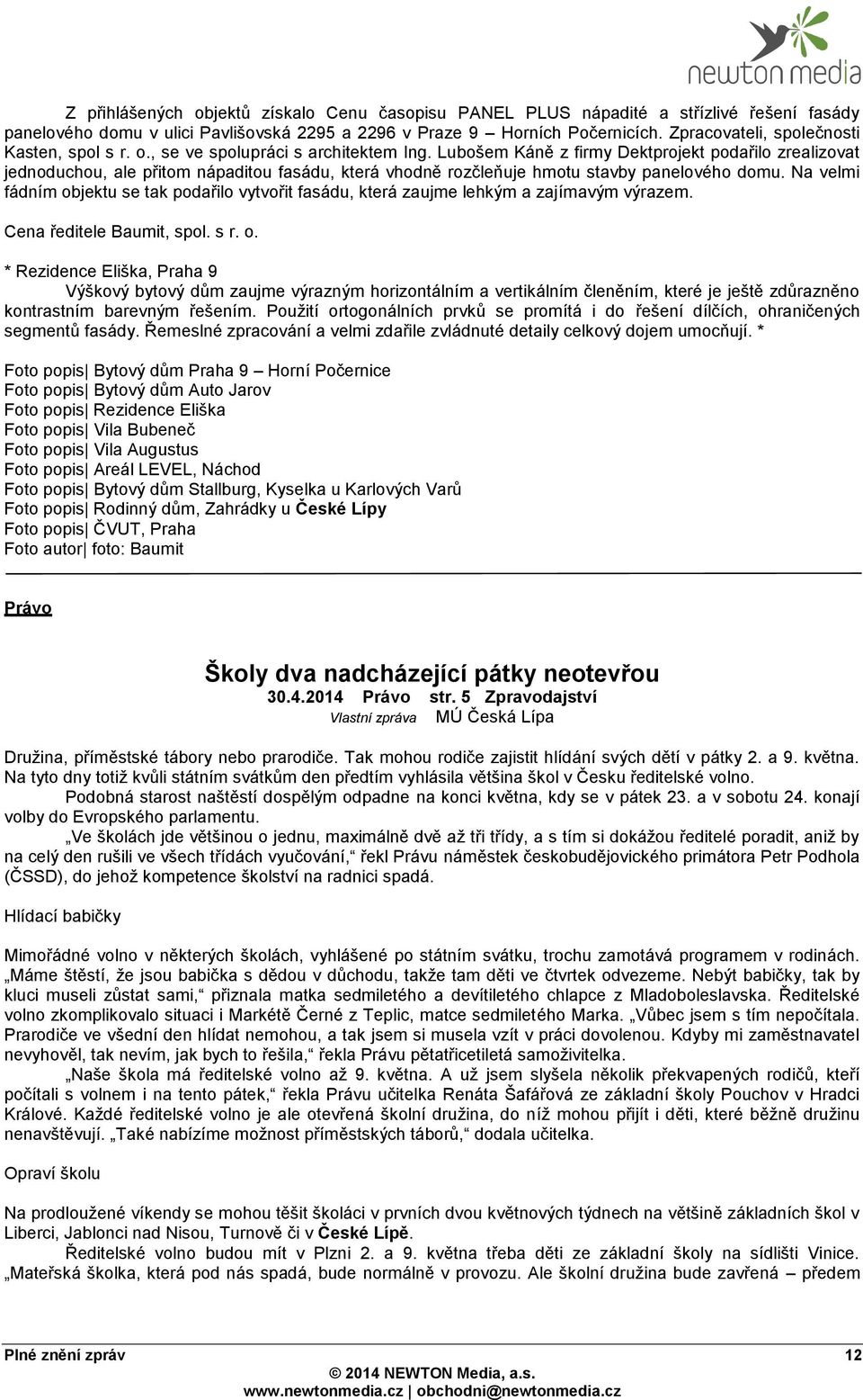 Lubošem Káně z firmy Dektprojekt podařilo zrealizovat jednoduchou, ale přitom nápaditou fasádu, která vhodně rozčleňuje hmotu stavby panelového domu.