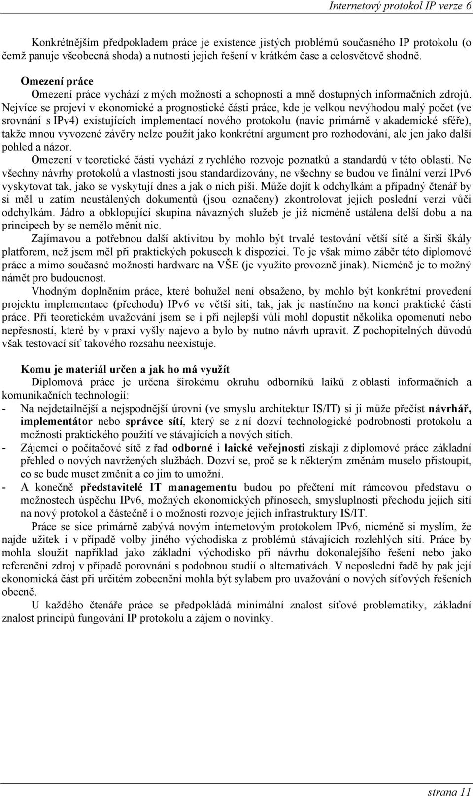 Nejvíce se projeví v ekonomické a prognostické části práce, kde je velkou nevýhodou malý počet (ve srovnání s IPv4) existujících implementací nového protokolu (navíc primárně v akademické sféře),