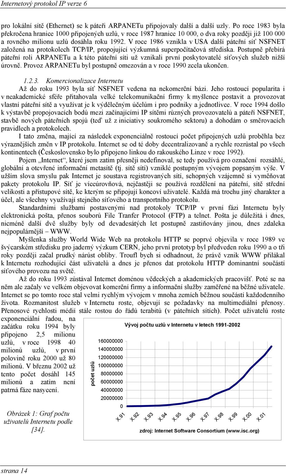 V roce 1986 vznikla v USA další páteřní síť NSFNET založená na protokolech TCP/IP, propojující výzkumná superpočítačová střediska.