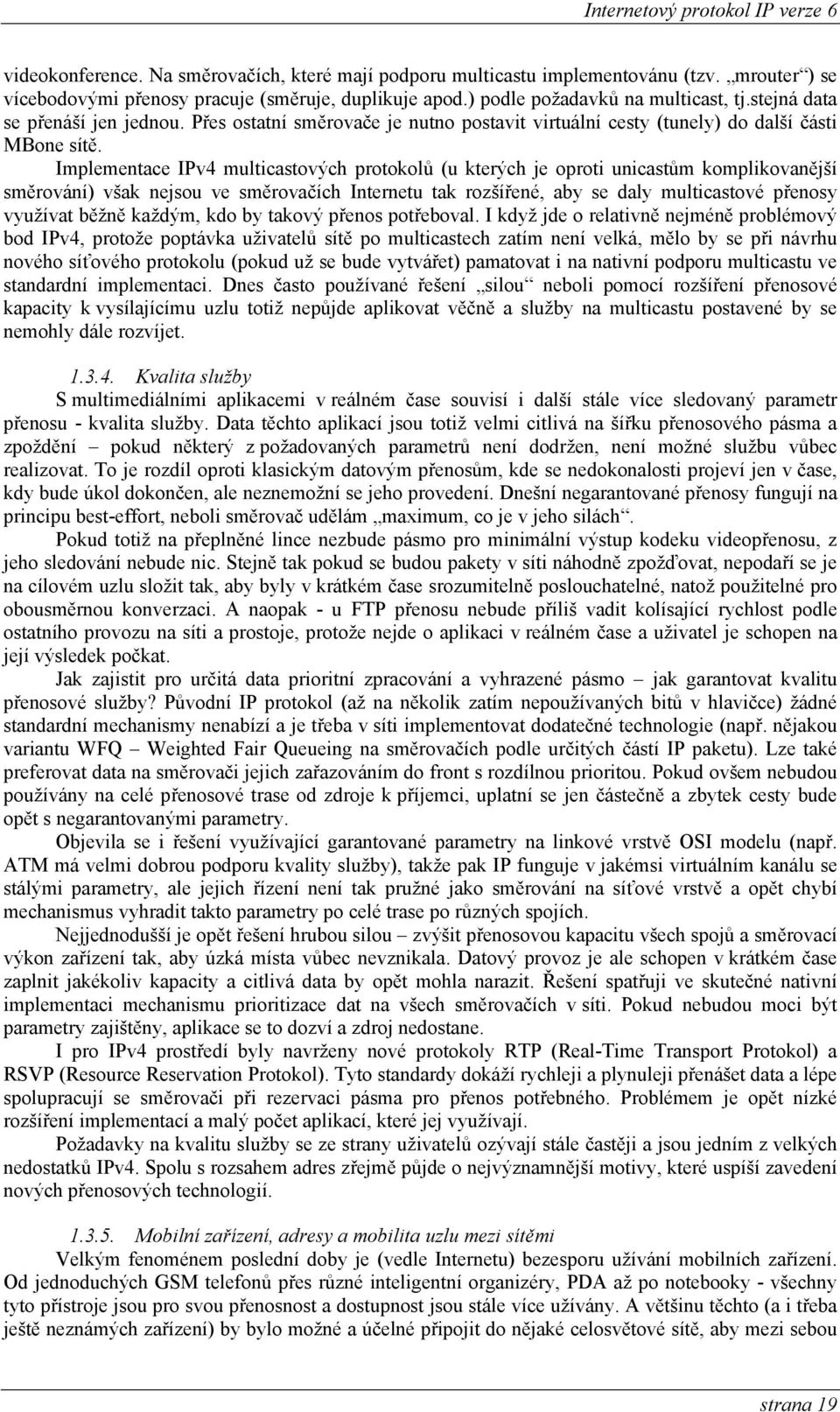 Implementace IPv4 multicastových protokolů (u kterých je oproti unicastům komplikovanější směrování) však nejsou ve směrovačích Internetu tak rozšířené, aby se daly multicastové přenosy využívat